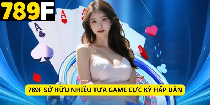 789f sở hữu nhiều tựa game cực kỳ hấp dẫn