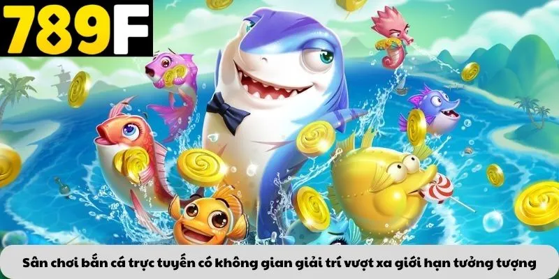 Sân chơi bắn cá trực tuyến có không gian giải trí vượt xa giới hạn tưởng tượng