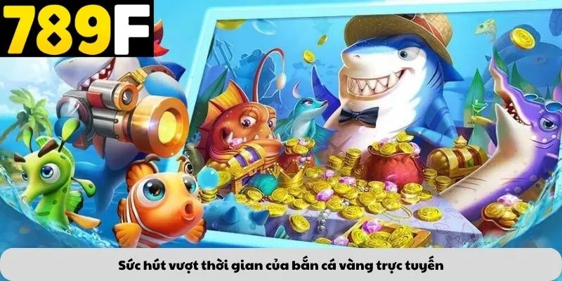 Sức hút vượt thời gian của bắn cá vàng trực tuyến