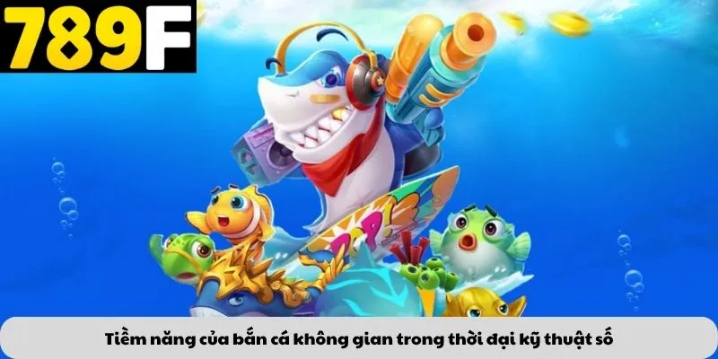 Tiềm năng của bắn cá không gian trong thời đại kỹ thuật số