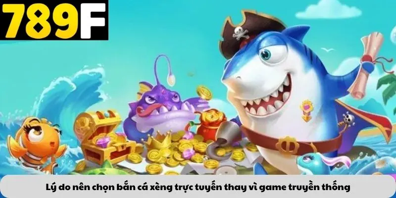 Lý do nên chọn bắn cá xèng trực tuyến thay vì game truyền thống