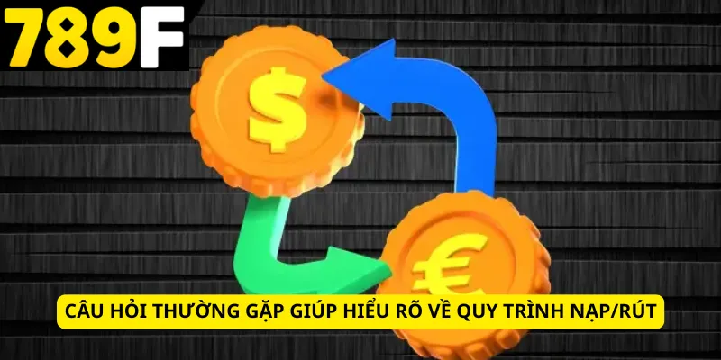 Câu hỏi thường gặp giúp hiểu rõ về quy trình nạp/rút