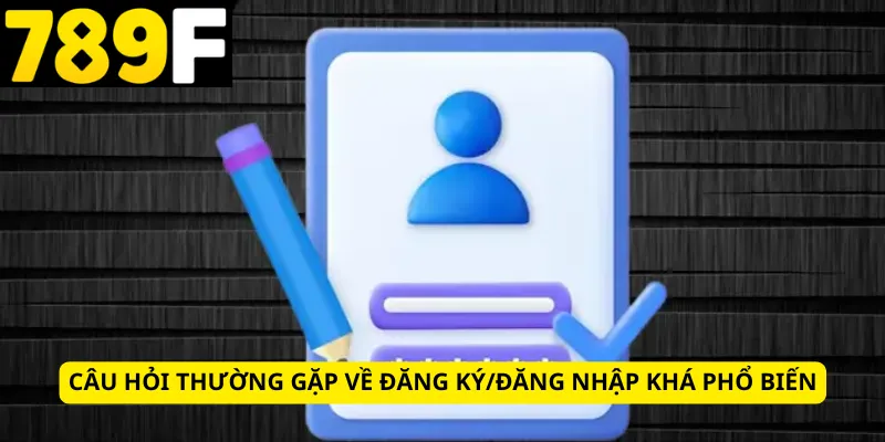 Câu hỏi thường gặp về đăng ký/đăng nhập khá phổ biến