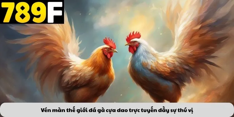 Vén màn thế giới đá gà cựa dao trực tuyến đầy sự thú vị