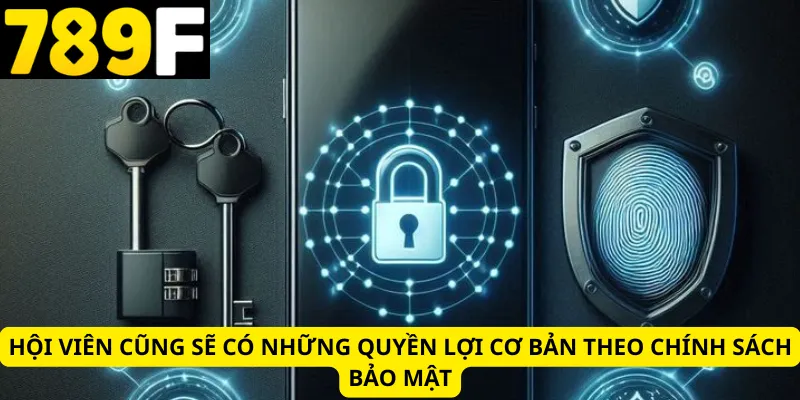 Hội viên cũng sẽ có những quyền lợi cơ bản theo chính sách bảo mật