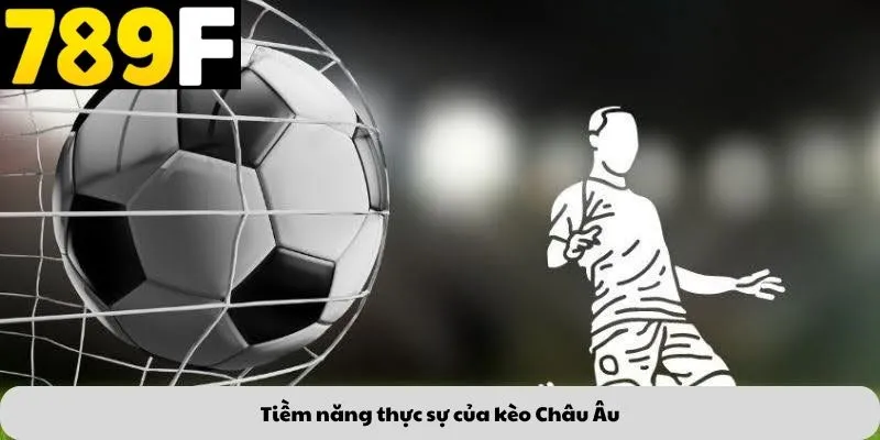 Tiềm năng thực sự của kèo Châu Âu