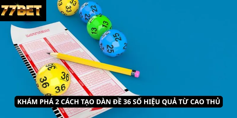 Khám phá 2 cách tạo dàn đề 36 số hiệu quả từ cao thủ