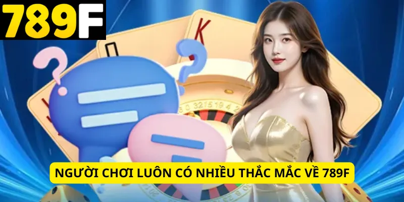 Người chơi luôn có nhiều thắc mắc về 789f