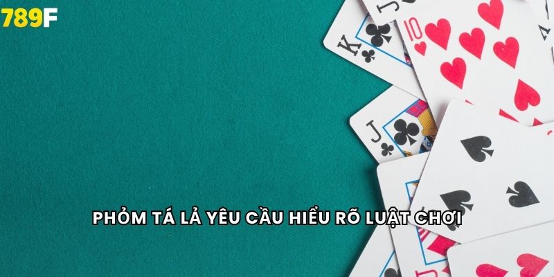 Phỏm tá lả yêu cầu hiểu rõ luật chơi