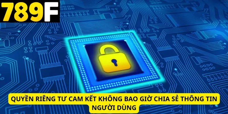 Quyền riêng tư cam kết không bao giờ chia sẻ thông tin người dùng