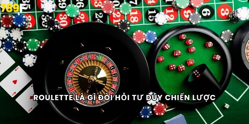 Roulette là gì đòi hỏi tư duy chiến lược
